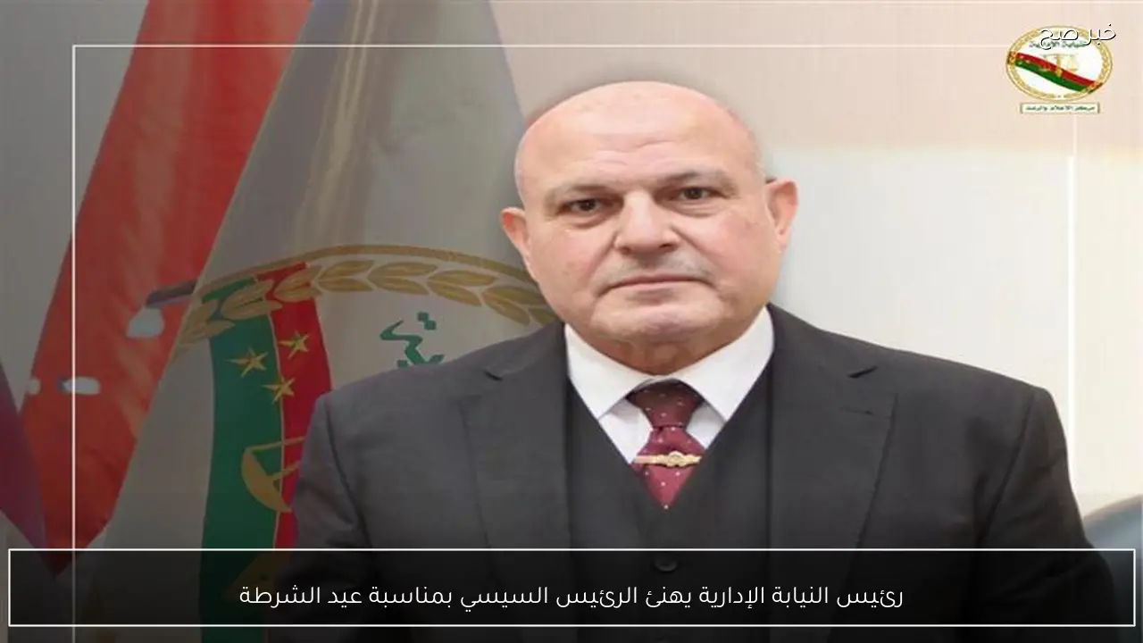 رئيس النيابة الإدارية يهنئ الرئيس السيسي بمناسبة عيد الشرطة