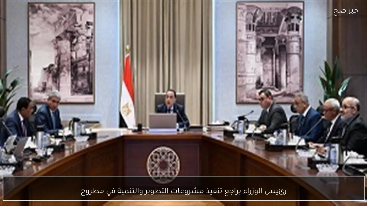 رئيس الوزراء يراجع تنفيذ مشروعات التطوير والتنمية في مطروح