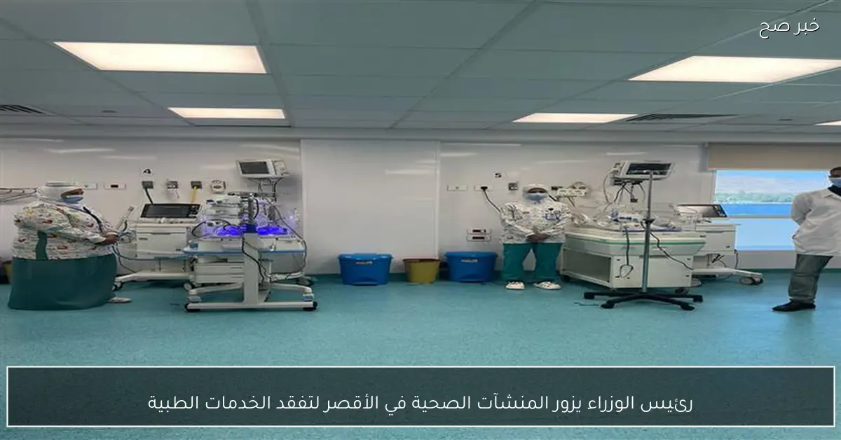 رئيس الوزراء يزور المنشآت الصحية في الأقصر لتفقد الخدمات الطبية