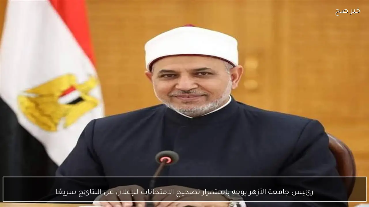 رئيس جامعة الأزهر يوجه باستمرار تصحيح الامتحانات للإعلان عن النتائج سريعًا