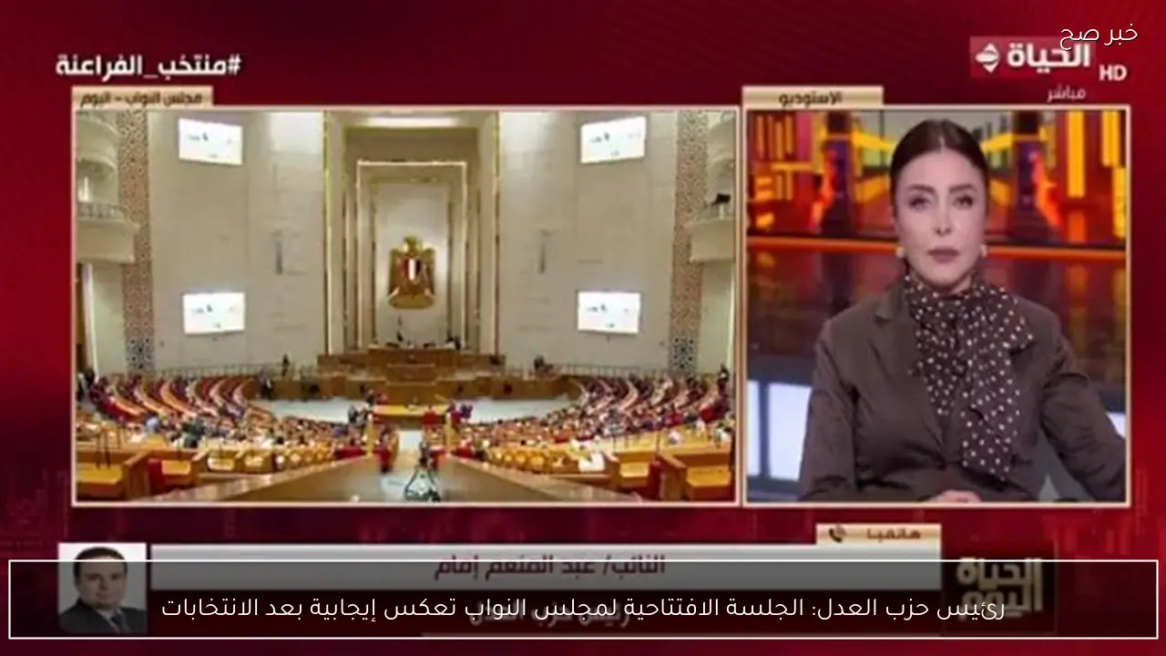 رئيس حزب العدل: الجلسة الافتتاحية لمجلس النواب تعكس إيجابية بعد الانتخابات