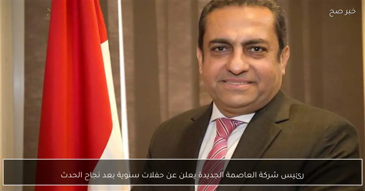 رئيس شركة العاصمة الجديدة يعلن عن حفلات سنوية بعد نجاح الحدث