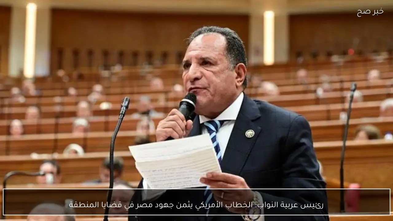 رئيس عربية النواب: الخطاب الأمريكي يثمن جهود مصر في قضايا المنطقة