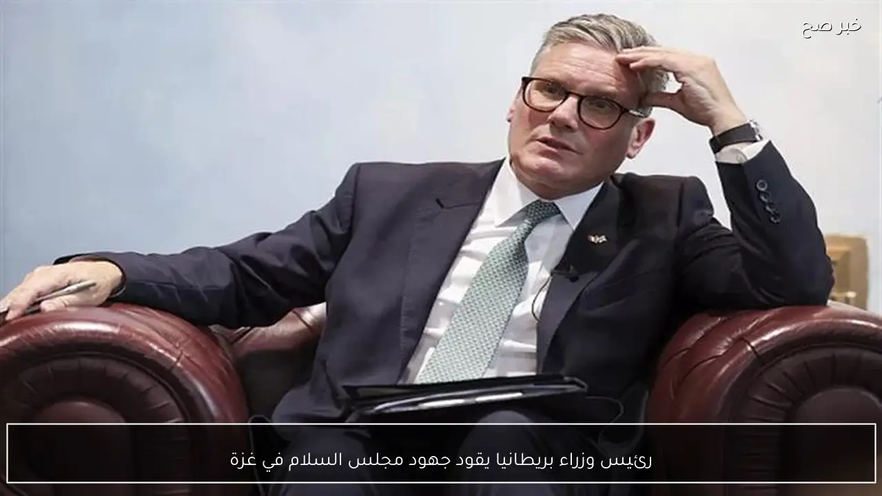 رئيس وزراء بريطانيا يقود جهود مجلس السلام في غزة