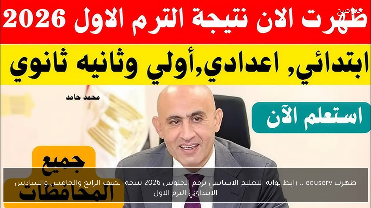 ظهرت eduserv .. رابط بوابه التعليم الاساسي برقم الجلوس 2026 نتيجة الصف الرابع والخامس والسادس الابتدائي الترم الاول