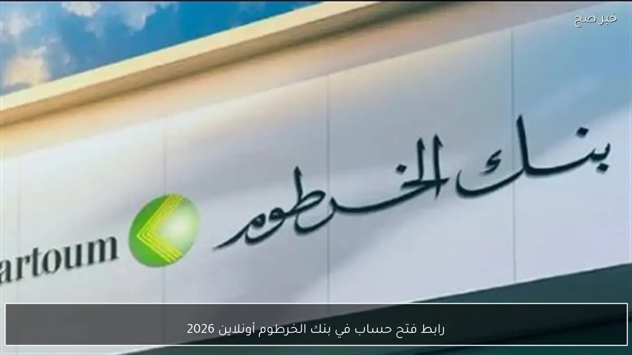 بضغطة زر .. رابط فتح حساب في بنك الخرطوم أونلاين 2026 دون زيارة الفرع