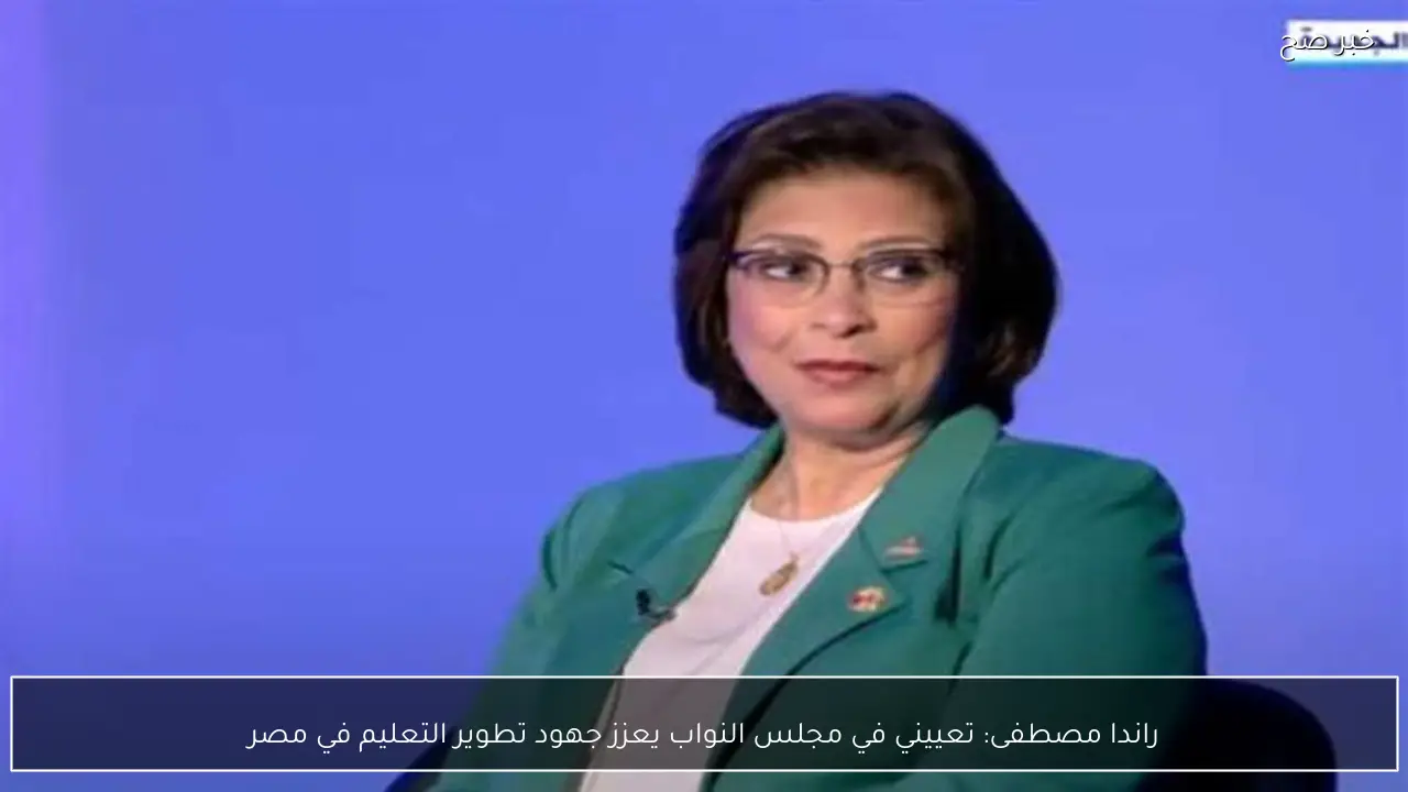 راندا مصطفى: تعييني في مجلس النواب يعزز جهود تطوير التعليم في مصر