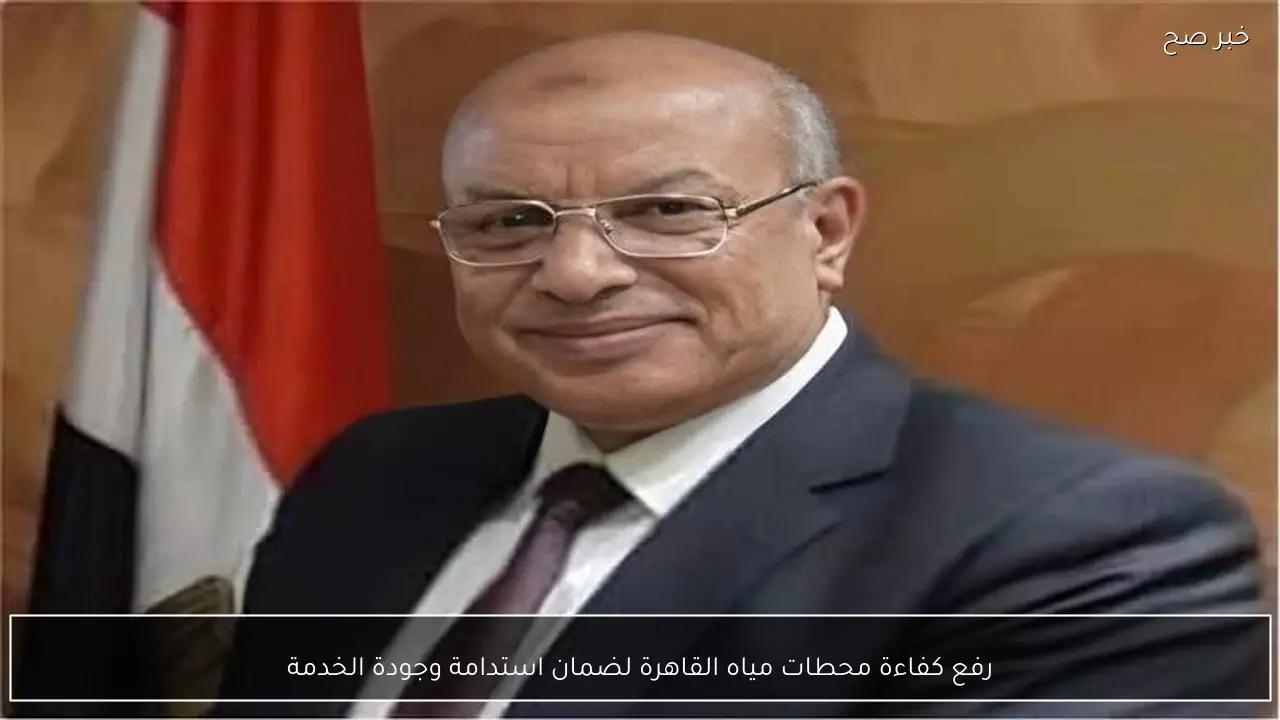 رفع كفاءة محطات مياه القاهرة لضمان استدامة وجودة الخدمة