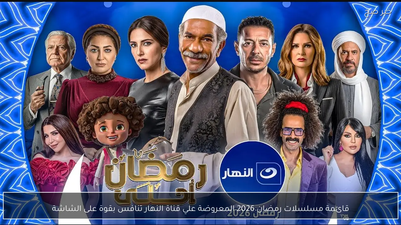 قائمة مسلسلات رمضان 2026 المعروضة علي قناة النهار تنافس بقوة على الشاشة