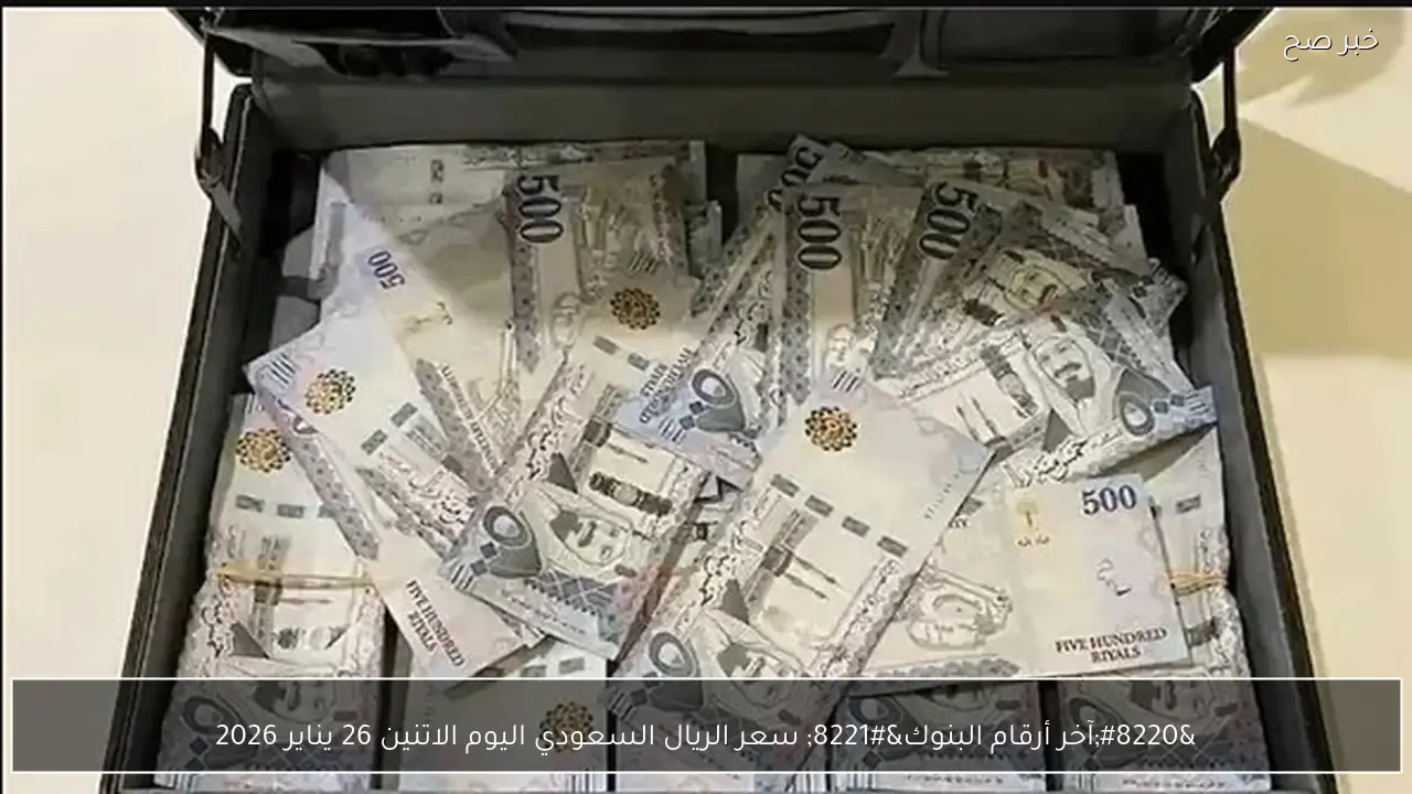 “آخر أرقام البنوك” سعر الريال السعودي اليوم الاتنين 26 يناير 2026