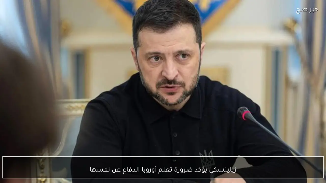 زيلينسكي يؤكد ضرورة تعلم أوروبا الدفاع عن نفسها