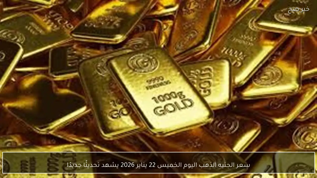 سعر الجنيه الذهب اليوم الخميس 22 يناير 2026 يشهد تحديثًا جديدًا