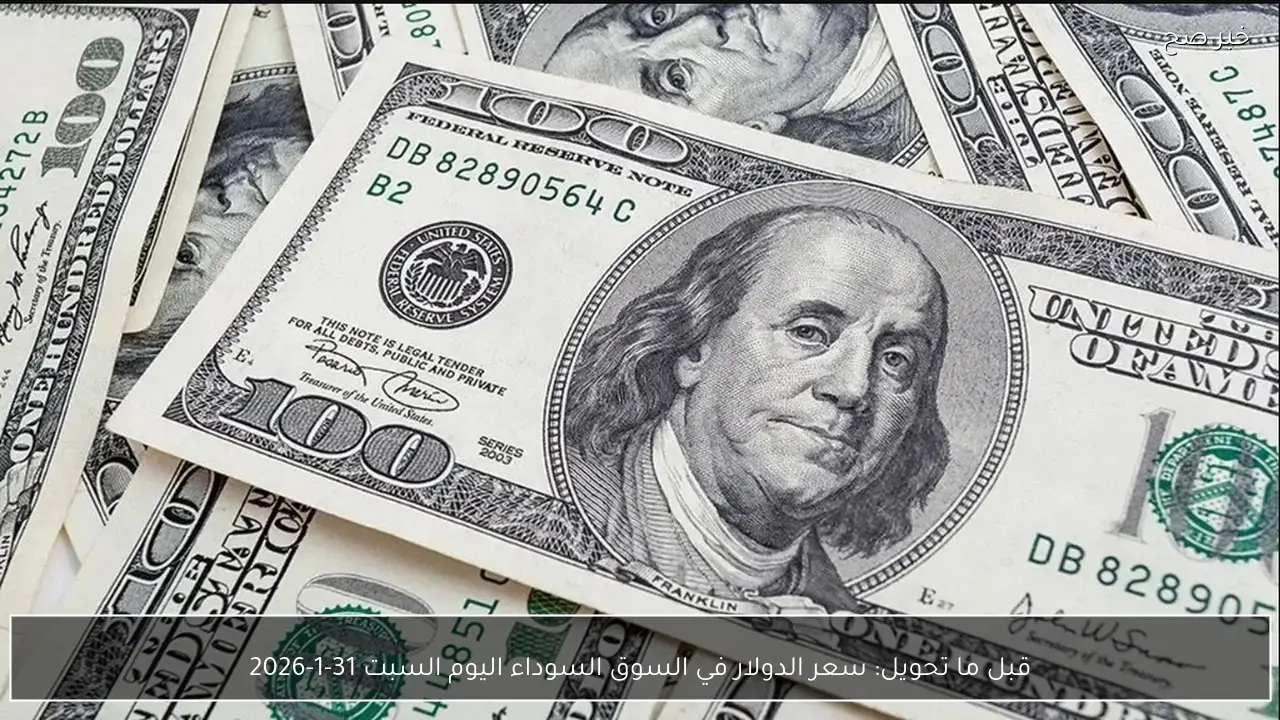 قبل ما تحول.. سعر الدولار في السوق السوداء اليوم السبت 31-1-2026