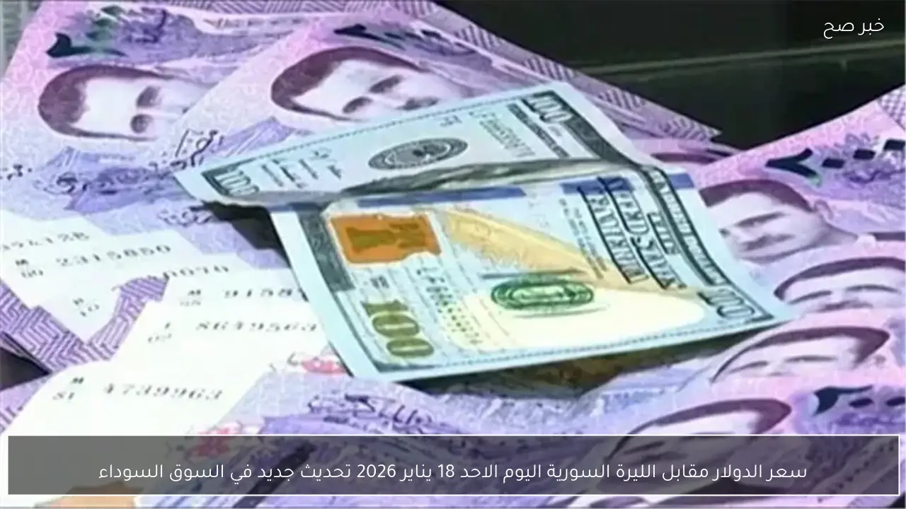 سعر الدولار مقابل الليرة السورية اليوم الاحد 18 يناير 2026 تحديث جديد في السوق السوداء