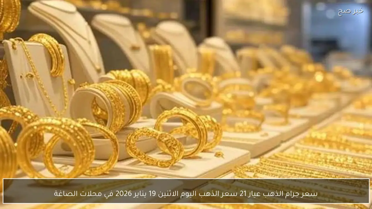 سعر جرام الذهب عيار 21 سعر الذهب اليوم الاثنين 19 يناير 2026 في محلات الصاغة