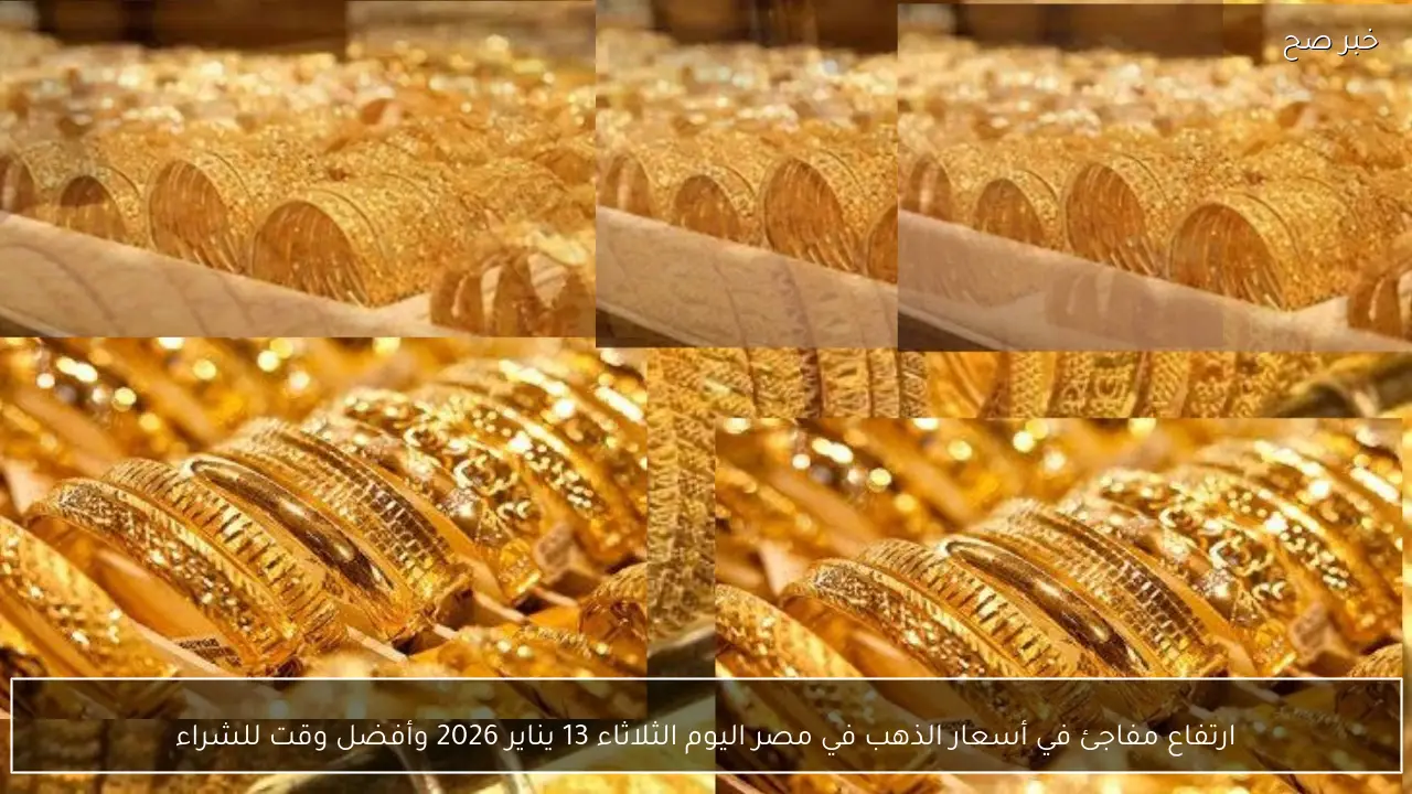 ارتفاع مفاجئ في أسعار الذهب في مصر اليوم الثلاثاء 13 يناير 2026 وأفضل وقت للشراء