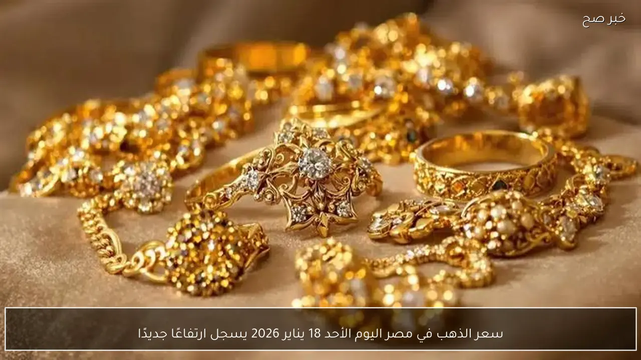 سعر الذهب في مصر اليوم الأحد 18 يناير 2026 يسجل ارتفاعًا جديدًا