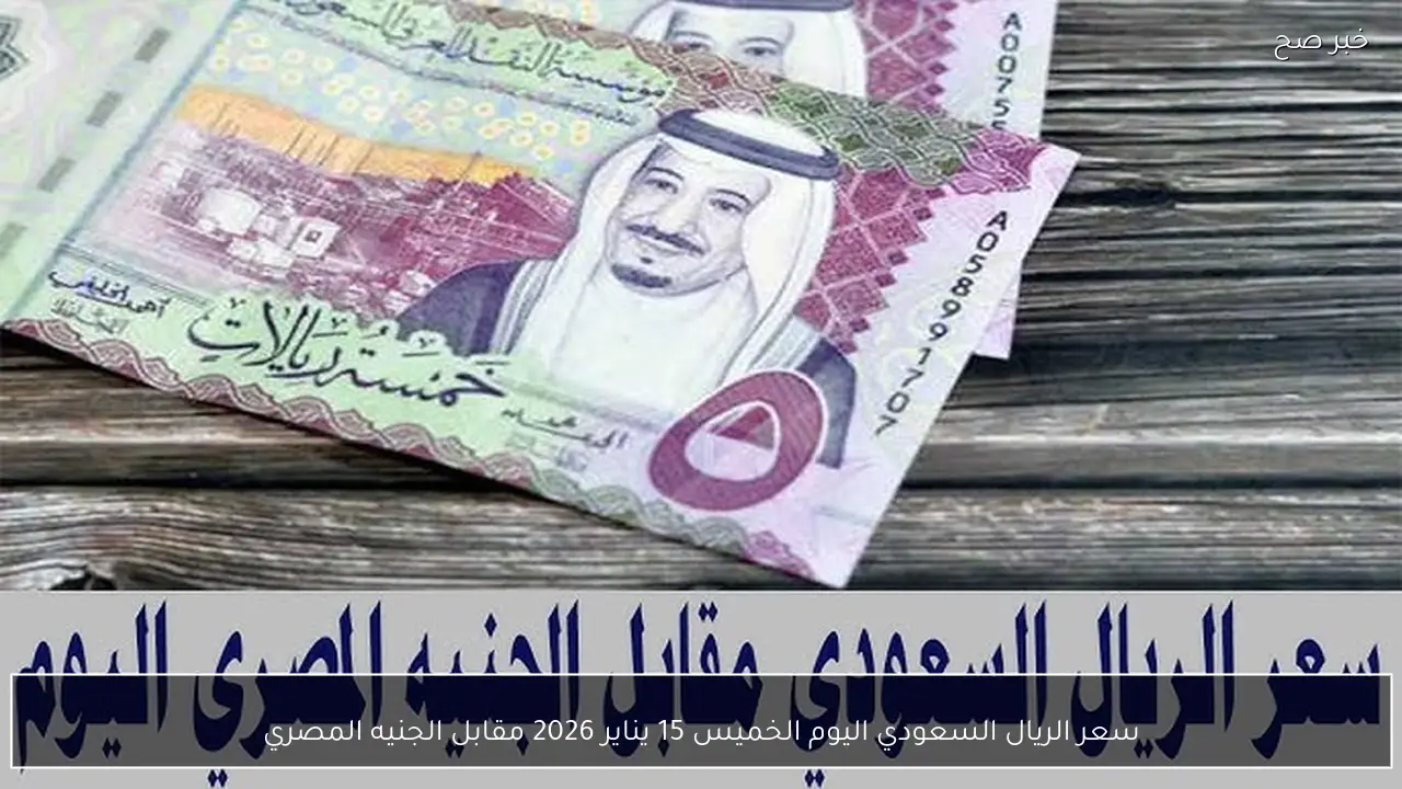 سعر الريال السعودي اليوم الخميس 15 يناير 2026 مقابل الجنيه المصري