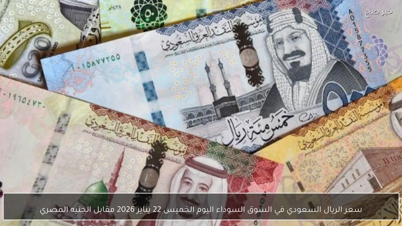 سعر الريال السعودي في السوق السوداء اليوم الخميس 22 يناير 2026 مقابل الجنيه المصري