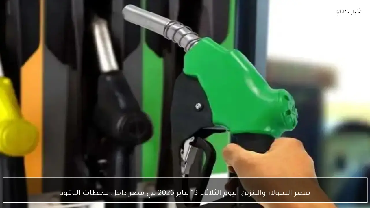 سعر السولار والبنزين اليوم الثلاثاء 13 يناير 2026 في مصر داخل محطات الوقود