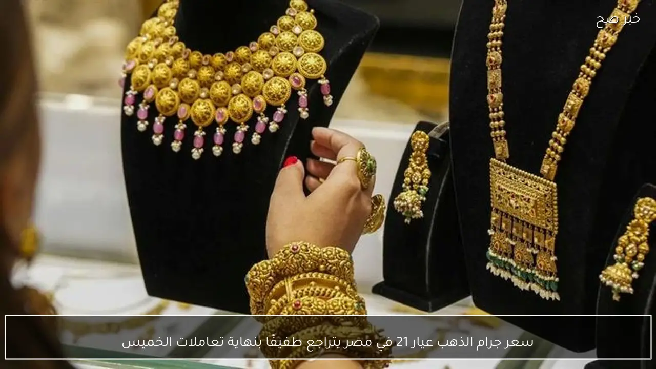 سعر جرام الذهب عيار 21 في مصر يتراجع طفيفًا بنهاية تعاملات الخميس
