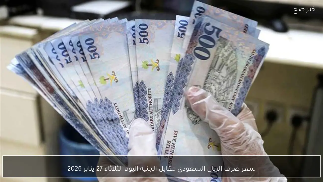 سعر صرف الريال السعودي مقابل الجنيه اليوم الثلاثاء 27 يناير 2026
