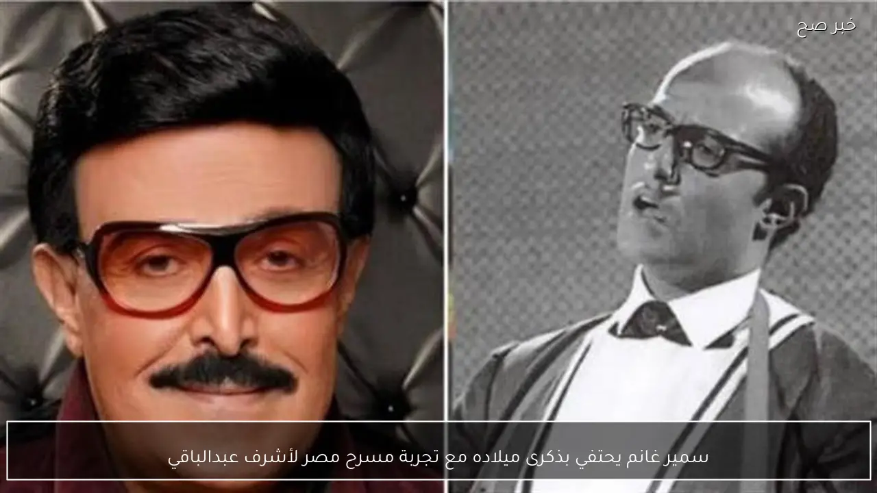 سمير غانم يحتفي بذكرى ميلاده مع تجربة مسرح مصر لأشرف عبدالباقي