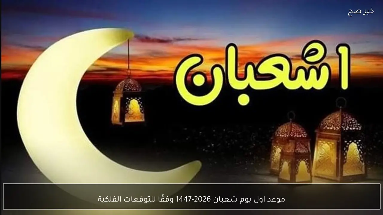 موعد اول يوم شعبان 2026-1447 وفقًا للتوقعات الفلكية