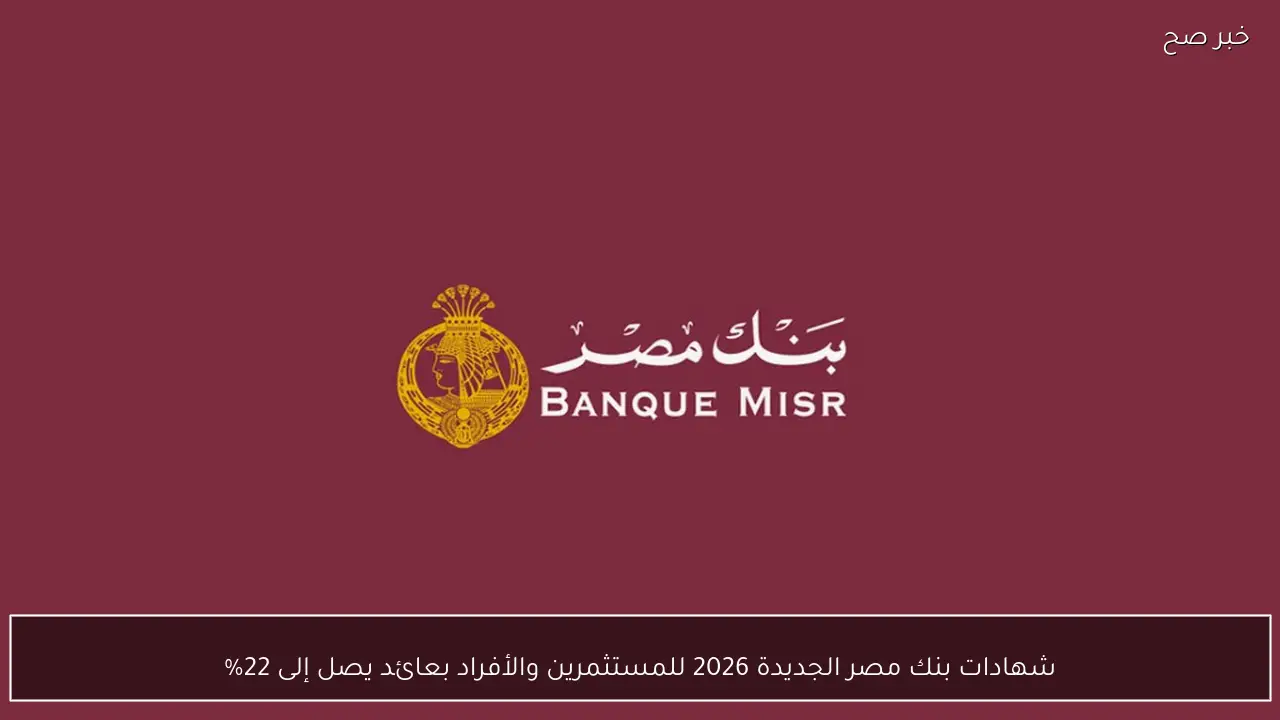شهادات بنك مصر الجديدة 2026 للمستثمرين والأفراد بعائد يصل إلى 22%