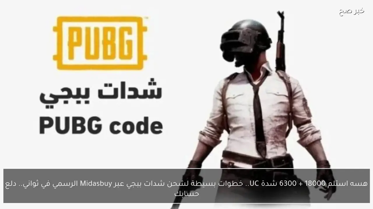 هسه استلم 18000 + 6300 شدة UC.. خطوات بسيطة لشحن شدات ببجي عبر Midasbuy الرسمي في ثواني.. دلع حسابك