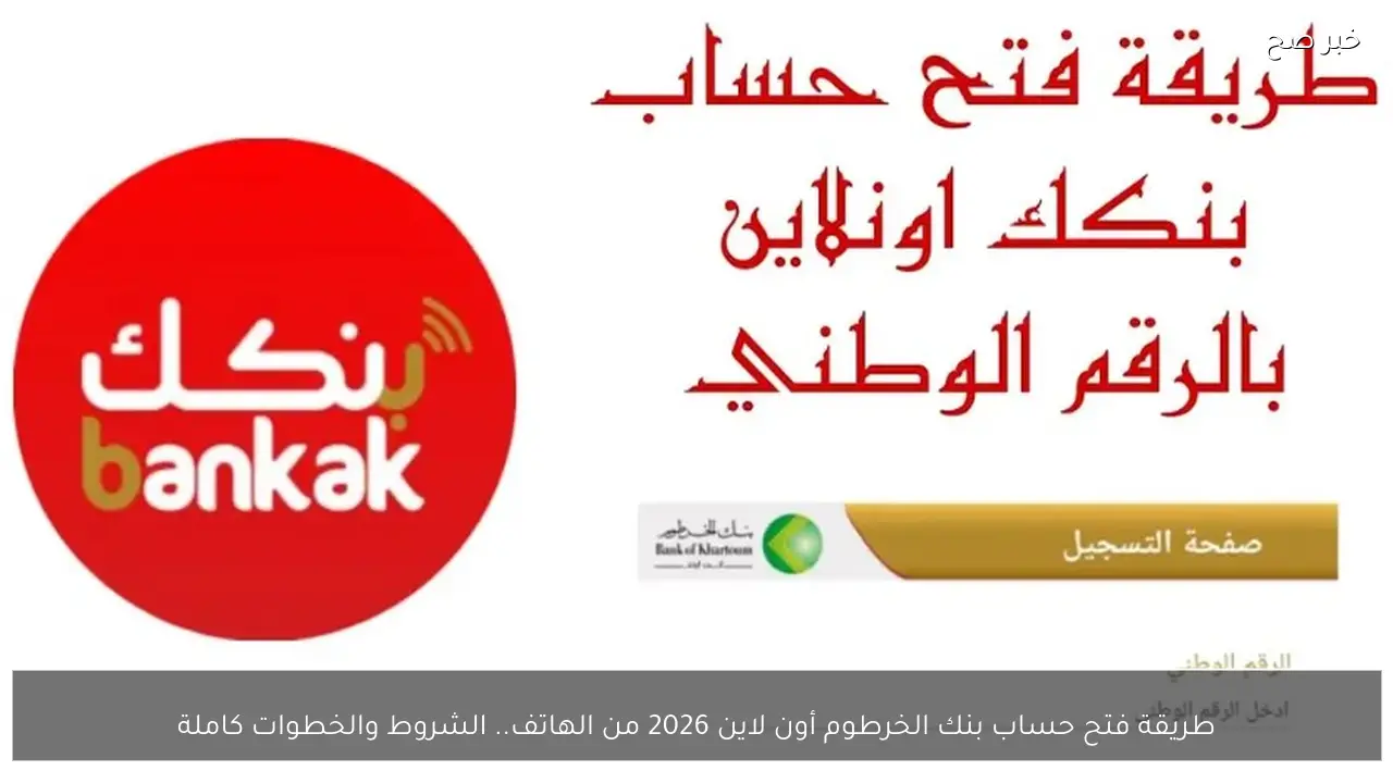 طريقة فتح حساب بنك الخرطوم أون لاين 2026 من الهاتف.. الشروط والخطوات كاملة