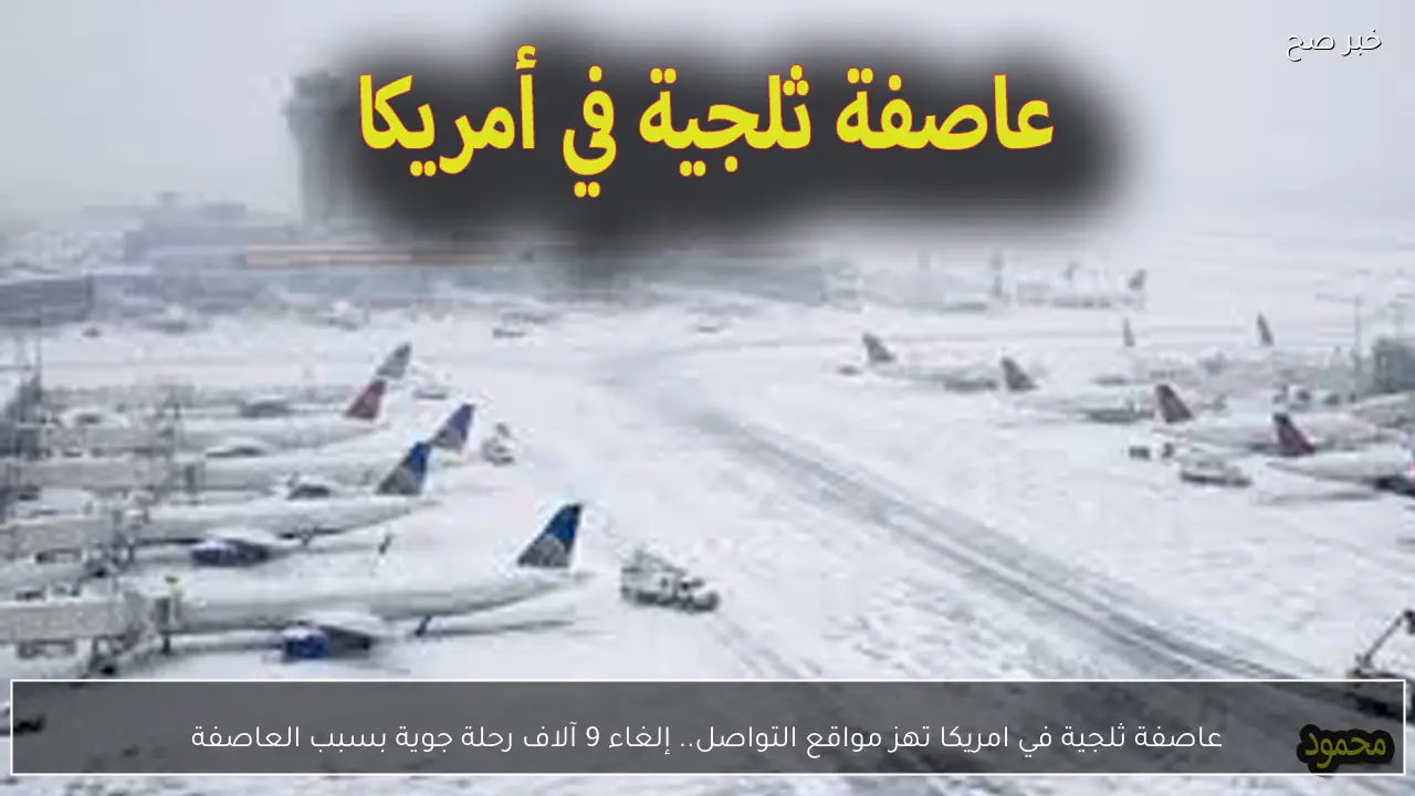 عاصفة ثلجية في امريكا تهز مواقع التواصل.. إلغاء 9 آلاف رحلة جوية بسبب العاصفة