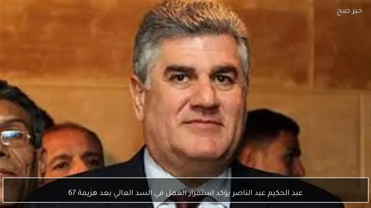 عبد الحكيم عبد الناصر يؤكد استمرار العمل في السد العالي بعد هزيمة 67