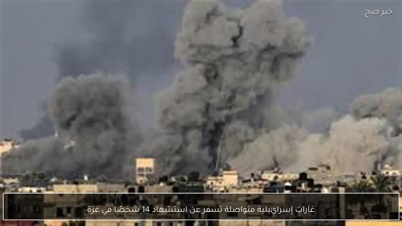 غارات إسرائيلية متواصلة تسفر عن استشهاد 14 شخصًا في غزة