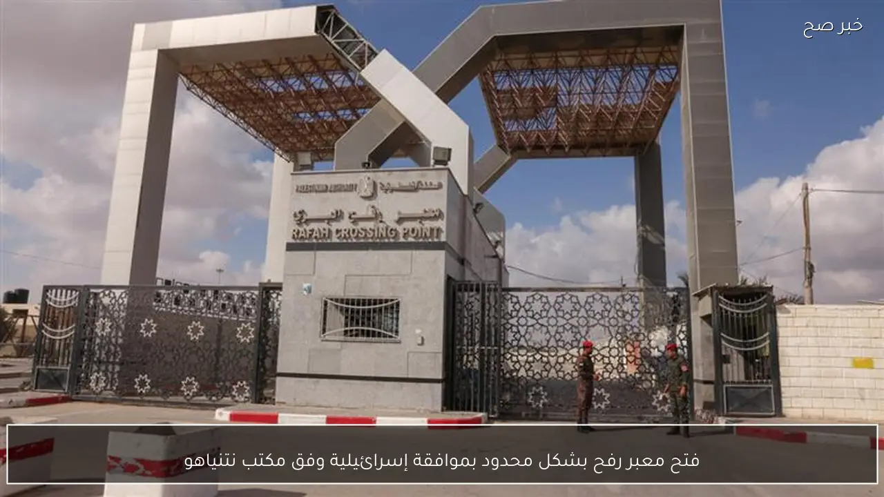 فتح معبر رفح بشكل محدود بموافقة إسرائيلية وفق مكتب نتنياهو