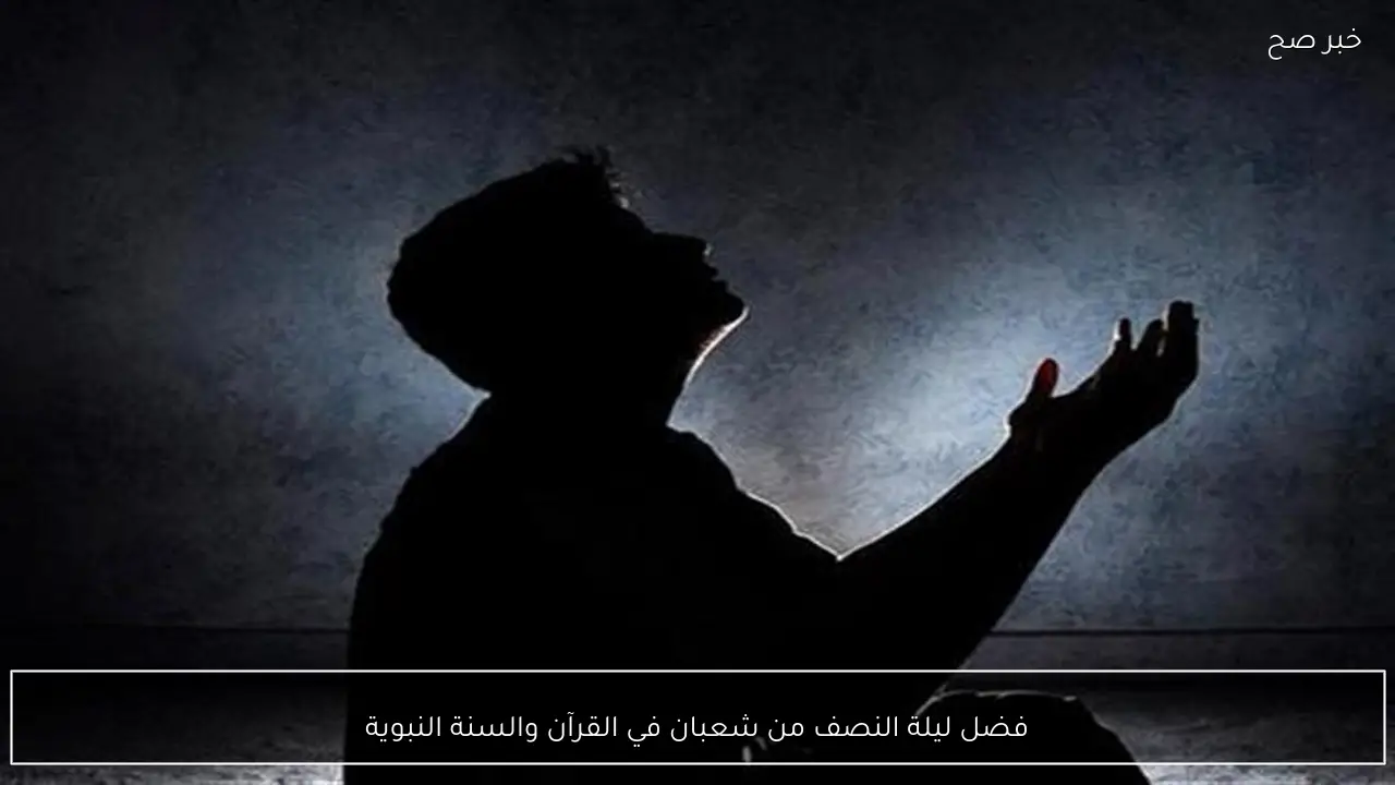 فضل ليلة النصف من شعبان في القرآن والسنة النبوية