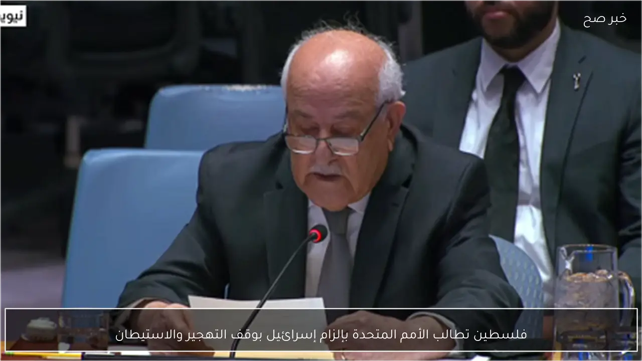 فلسطين تطالب الأمم المتحدة بإلزام إسرائيل بوقف التهجير والاستيطان
