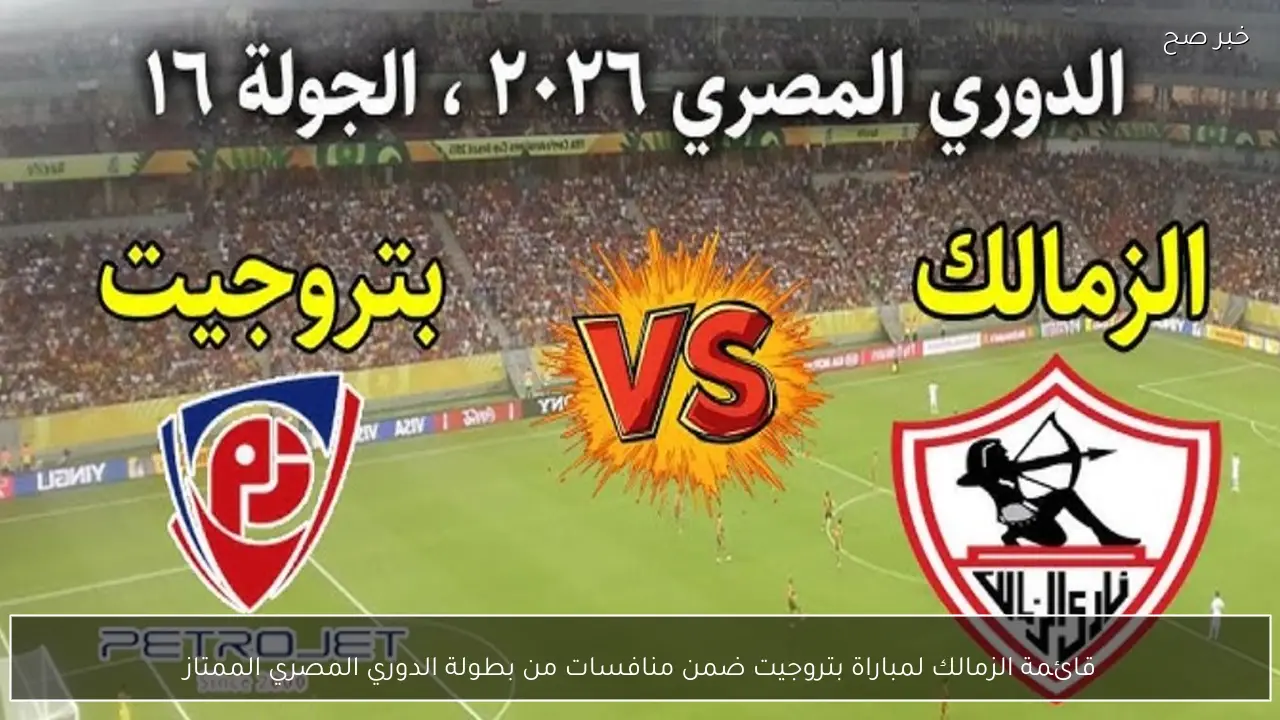 قائمة الزمالك لمباراة بتروجيت ضمن منافسات بطولة الدوري المصري الممتاز 2026