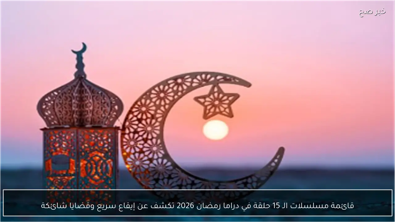 قائمة مسلسلات الـ 15 حلقة في دراما رمضان 2026 تكشف عن إيقاع سريع وقضايا شائكة