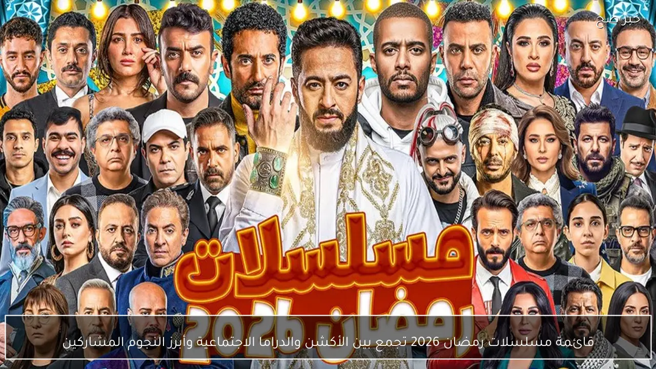 قائمة مسلسلات رمضان 2026 تجمع بين الأكشن والدراما الاجتماعية وأبرز النجوم المشاركين