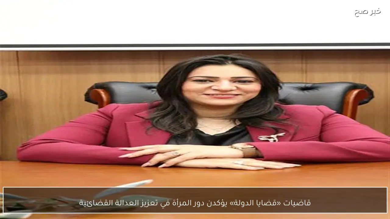 قاضيات «قضايا الدولة» يؤكدن دور المرأة في تعزيز العدالة القضائية