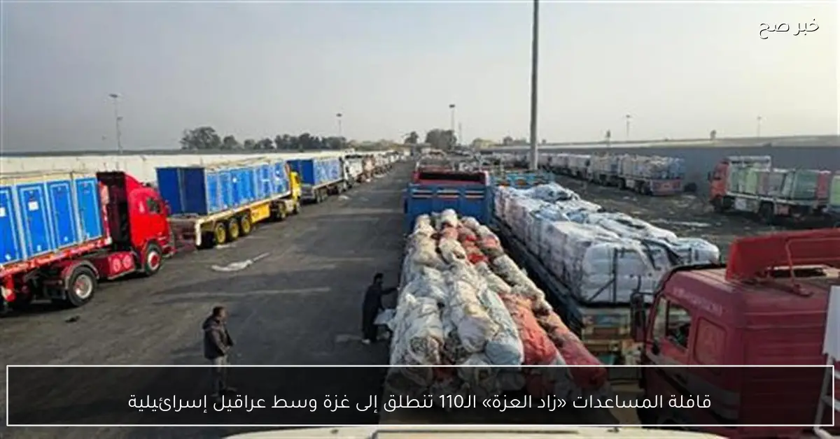 قافلة المساعدات «زاد العزة» الـ110 تنطلق إلى غزة وسط عراقيل إسرائيلية
