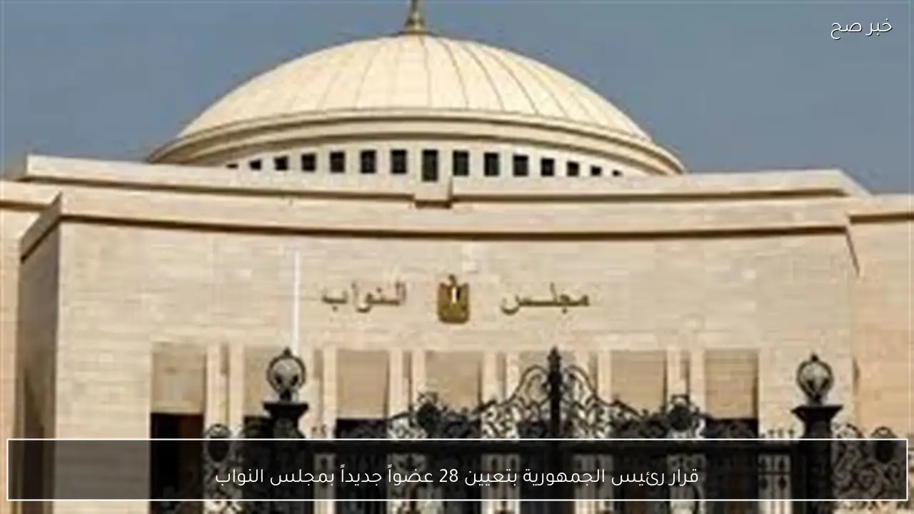 قرار رئيس الجمهورية بتعيين 28 عضواً جديداً بمجلس النواب
