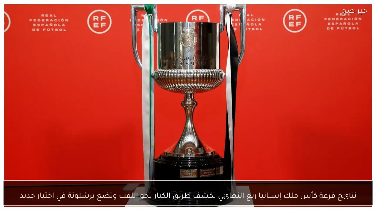 نتائج قرعة كأس ملك إسبانيا ربع النهائي تكشف طريق الكبار نحو اللقب وتضع برشلونة في اختبار جديد