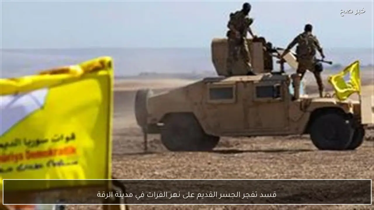 قسد تفجر الجسر القديم على نهر الفرات في مدينة الرقة