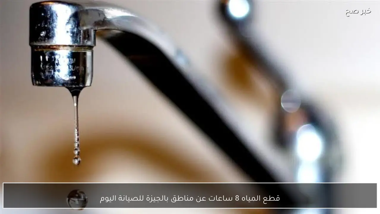 قطع المياه 8 ساعات عن مناطق بالجيزة للصيانة اليوم