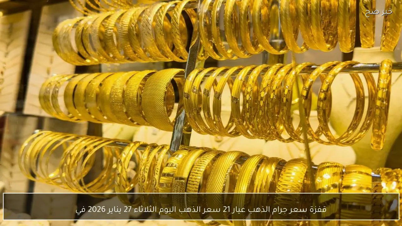 قفزة سعر جرام الذهب عيار 21 سعر الذهب اليوم الثلاثاء 27 يناير 2026 في محلات الصاغة