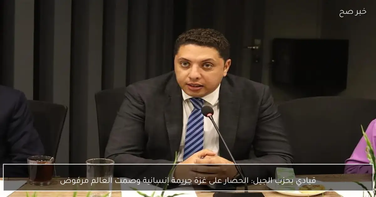 قيادي بحزب الجيل: الحصار على غزة جريمة إنسانية وصمت العالم مرفوض