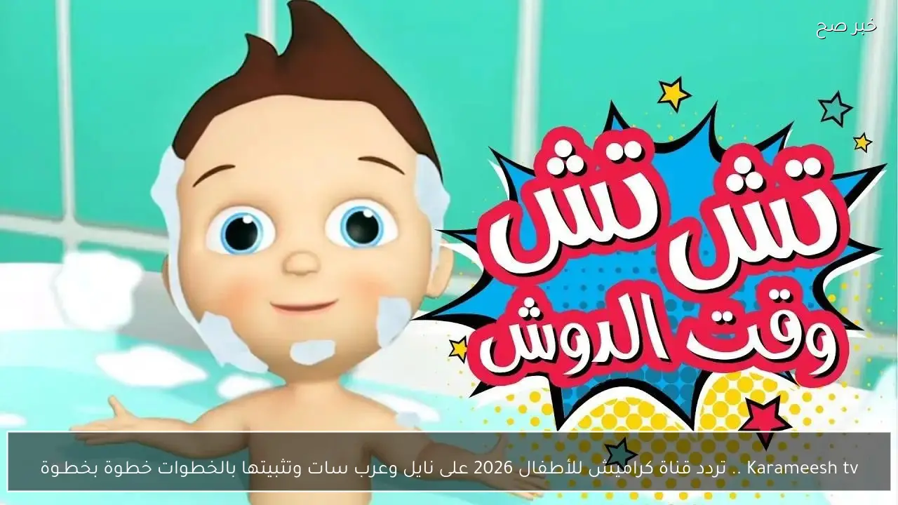 Karameesh tv .. تردد قناة كراميش للأطفال 2026 على نايل وعرب سات وتثبيتها بالخطوات خطوة بخطـوة