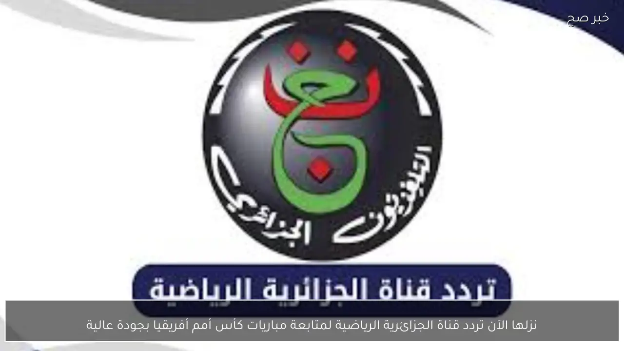 نزلها الآن تردد قناة الجزائرية الرياضية لمتابعة مباريات كأس أمم أفريقيا بجودة عالية